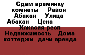 Сдам времянку 2комнаты  › Район ­ Абакан  › Улица ­ Абакан  › Цена ­ 7 000 - Хакасия респ. Недвижимость » Дома, коттеджи, дачи аренда   